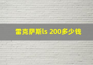 雷克萨斯ls 200多少钱